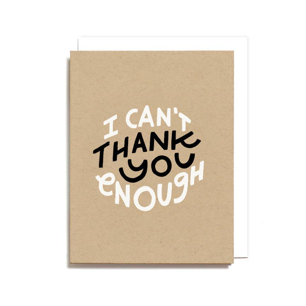 card printed with "i cant thank you enough" Screen printed with love in Michigan with hand-mixed water based ink on 100% recycled paper. Paper: 100# recycled kraft. Inks: White & Black Size:  4.25 x 5.5" (folded card) Includes one card and matching envelope.